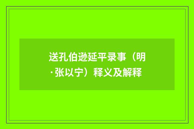 送孔伯逊延平录事（明·张以宁）释义及解释