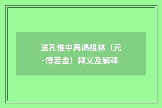 送孔惟中再谒祖林（元·傅若金）释义及解释
