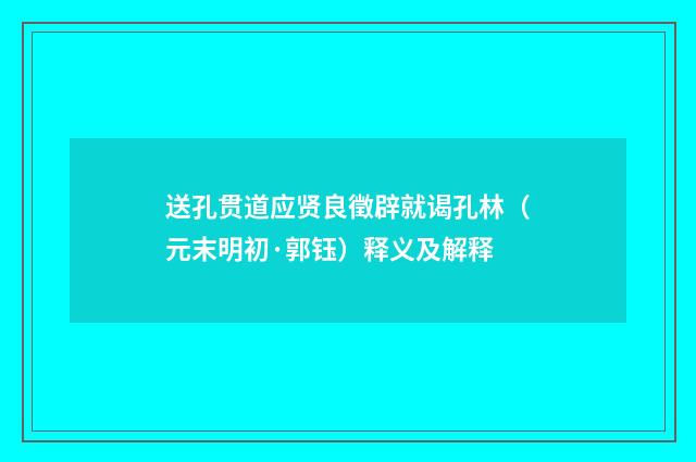 送孔贯道应贤良徵辟就谒孔林（元末明初·郭钰）释义及解释
