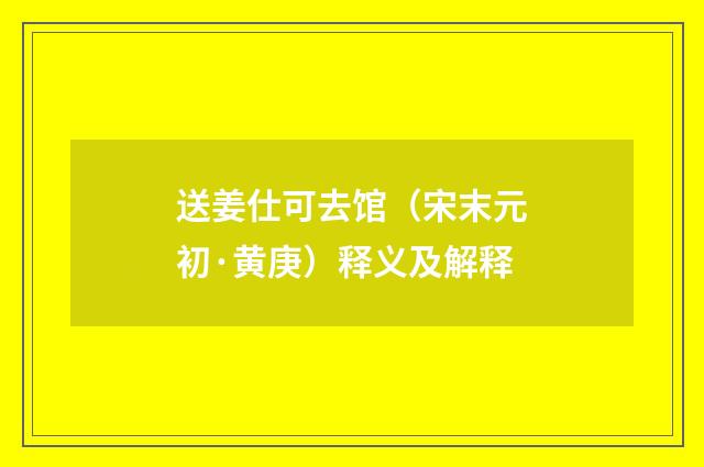送姜仕可去馆（宋末元初·黄庚）释义及解释