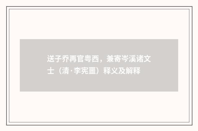 送子乔再官粤西，兼寄岑溪诸文士（清·李宪噩）释义及解释