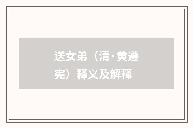送女弟（清·黄遵宪）释义及解释