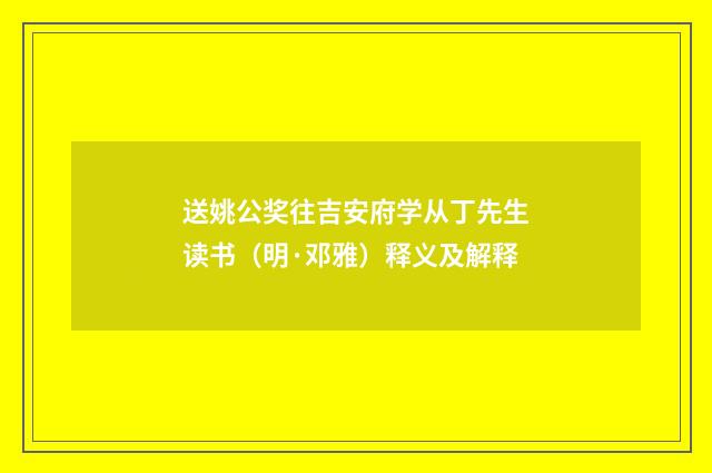 送姚公奖往吉安府学从丁先生读书（明·邓雅）释义及解释