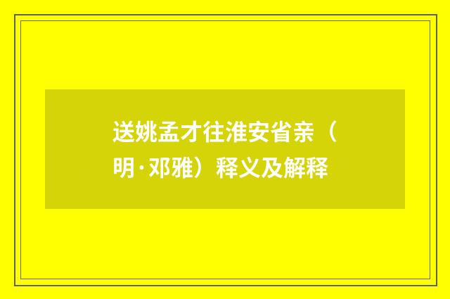 送姚孟才往淮安省亲（明·邓雅）释义及解释
