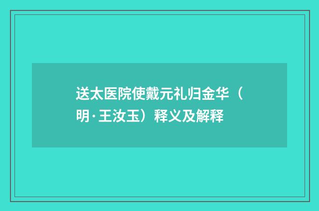 送太医院使戴元礼归金华（明·王汝玉）释义及解释