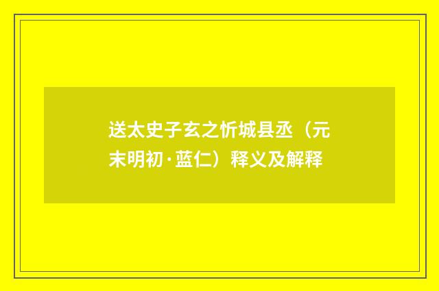 送太史子玄之忻城县丞（元末明初·蓝仁）释义及解释