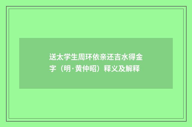 送太学生周环依亲还吉水得金字（明·黄仲昭）释义及解释