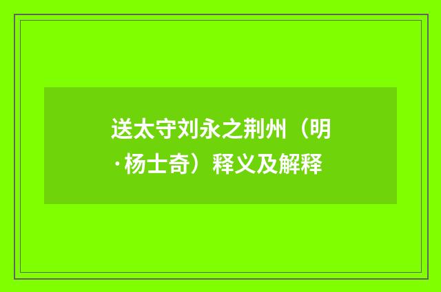 送太守刘永之荆州（明·杨士奇）释义及解释