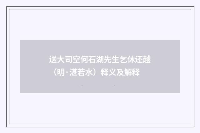 送大司空何石湖先生乞休还越（明·湛若水）释义及解释