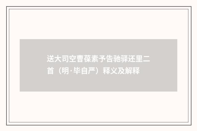 送大司空曹葆素予告驰驿还里二首（明·毕自严）释义及解释