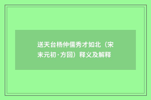 送天台杨仲儒秀才如北（宋末元初·方回）释义及解释