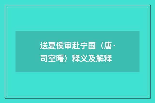送夏侯审赴宁国（唐·司空曙）释义及解释