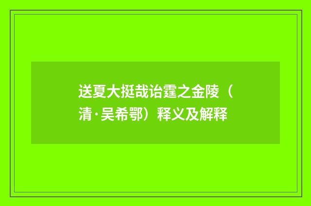 送夏大挺哉诒霆之金陵（清·吴希鄂）释义及解释