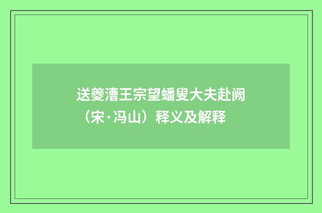 送夔漕王宗望蟠叟大夫赴阙（宋·冯山）释义及解释