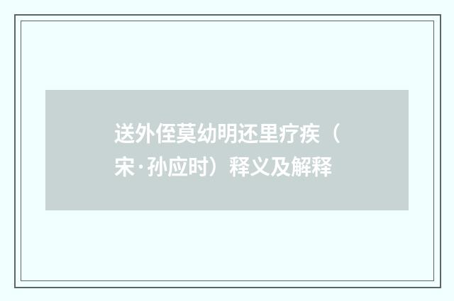 送外侄莫幼明还里疗疾（宋·孙应时）释义及解释