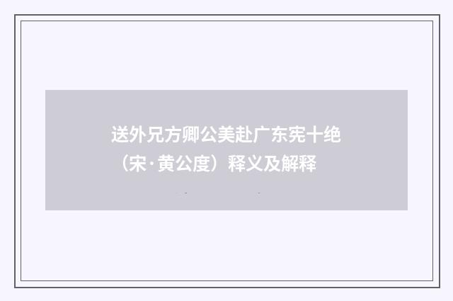 送外兄方卿公美赴广东宪十绝（宋·黄公度）释义及解释
