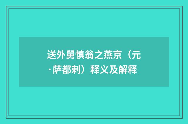 送外舅慎翁之燕京（元·萨都剌）释义及解释