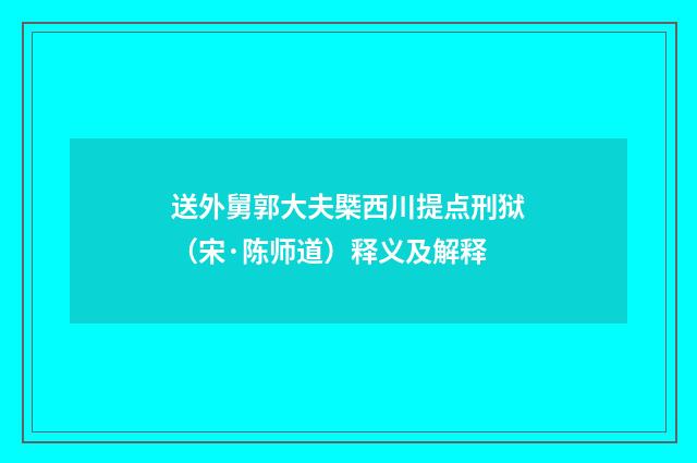 送外舅郭大夫槩西川提点刑狱（宋·陈师道）释义及解释