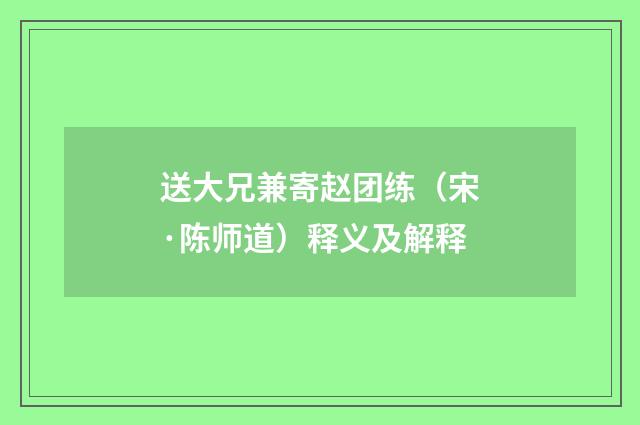 送大兄兼寄赵团练（宋·陈师道）释义及解释