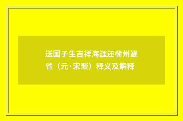 送国子生吉祥海涯还蕲州觐省（元·宋褧）释义及解释
