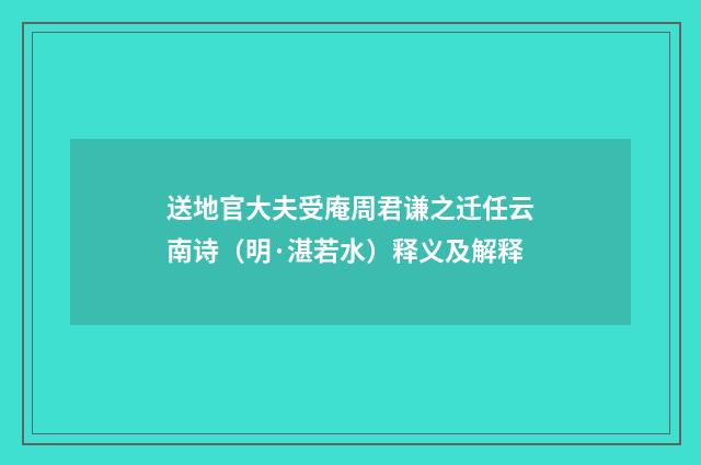 送地官大夫受庵周君谦之迁任云南诗（明·湛若水）释义及解释