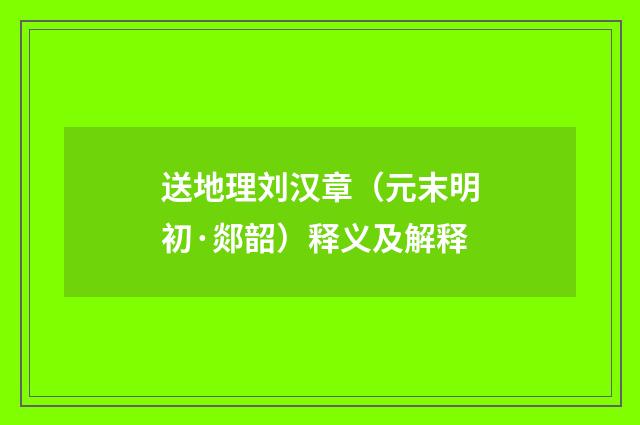 送地理刘汉章（元末明初·郯韶）释义及解释