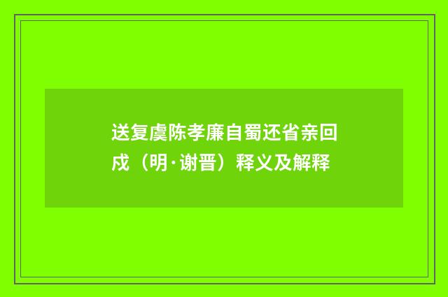 送复虞陈孝廉自蜀还省亲回戍（明·谢晋）释义及解释