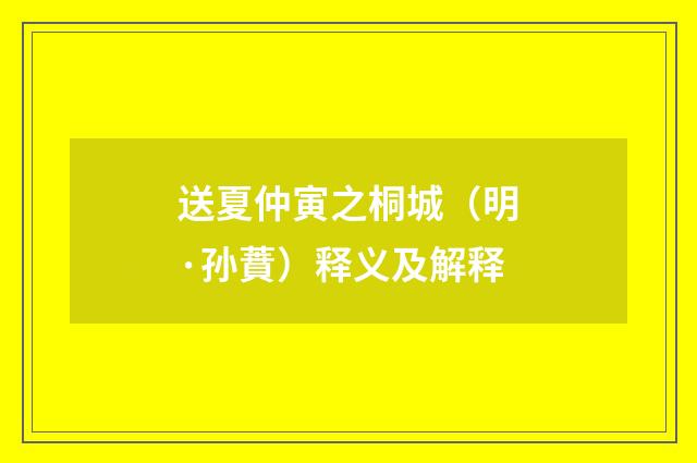 送夏仲寅之桐城（明·孙蕡）释义及解释