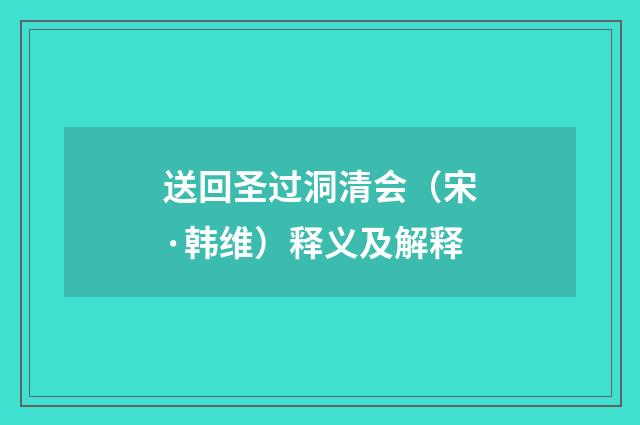 送回圣过洞清会（宋·韩维）释义及解释