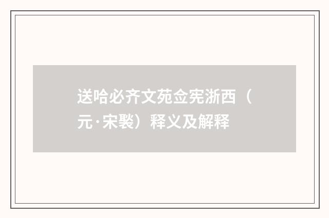 送哈必齐文苑佥宪浙西（元·宋褧）释义及解释