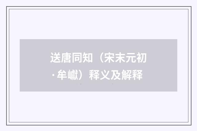 送唐同知（宋末元初·牟巘）释义及解释