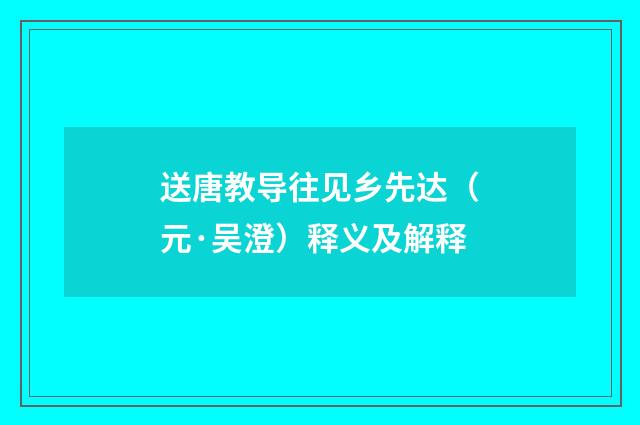 送唐教导往见乡先达（元·吴澄）释义及解释