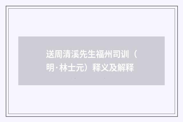送周清溪先生福州司训（明·林士元）释义及解释