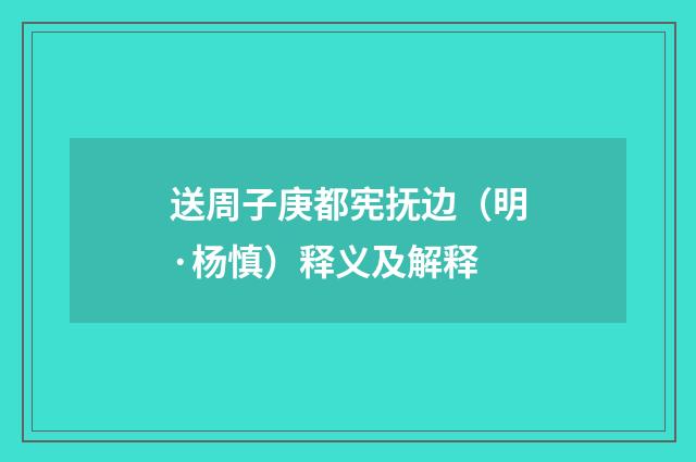 送周子庚都宪抚边（明·杨慎）释义及解释