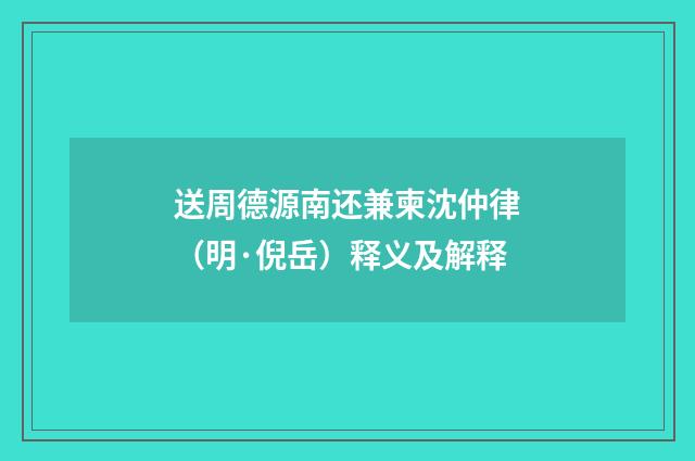 送周德源南还兼柬沈仲律（明·倪岳）释义及解释