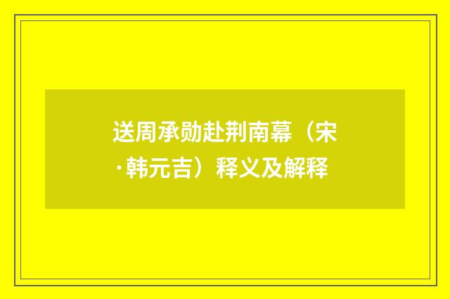 送周承勋赴荆南幕（宋·韩元吉）释义及解释