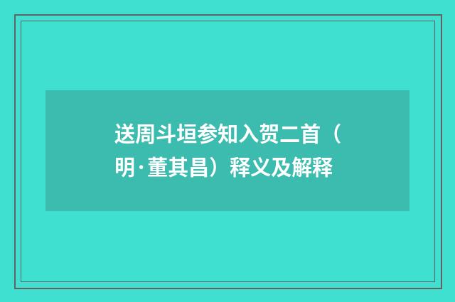 送周斗垣参知入贺二首（明·董其昌）释义及解释