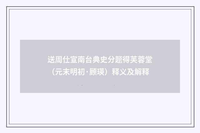 送周仕宣南台典史分题得芙蓉堂（元末明初·顾瑛）释义及解释