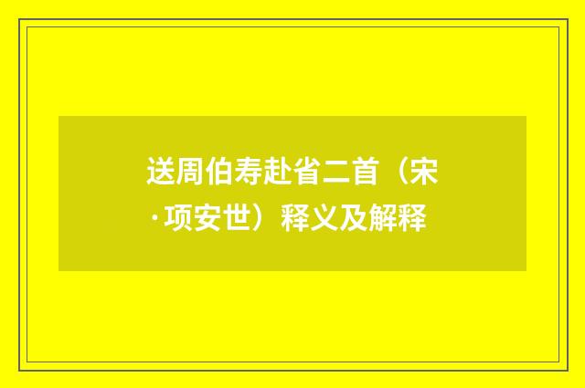 送周伯寿赴省二首（宋·项安世）释义及解释