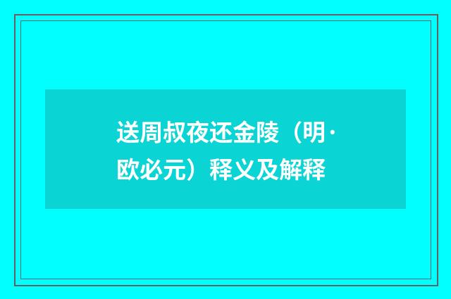 送周叔夜还金陵（明·欧必元）释义及解释