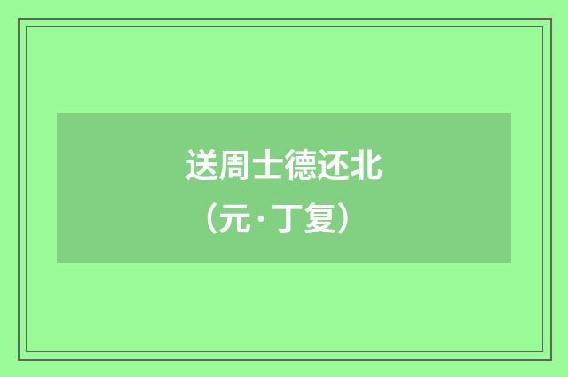 送周士德还北（元·丁复）
