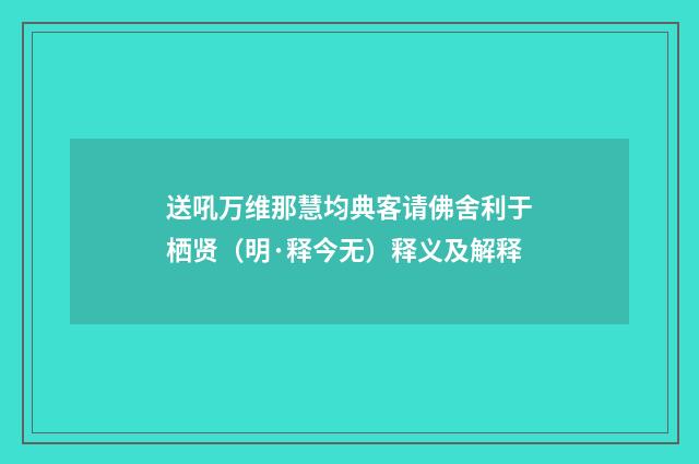 送吼万维那慧均典客请佛舍利于栖贤（明·释今无）释义及解释