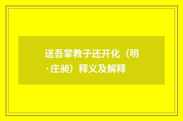 送吾掌教子还开化（明·庄昶）释义及解释