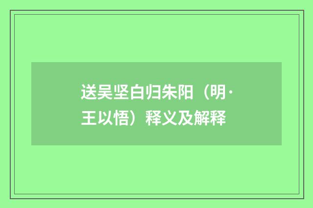 送吴坚白归朱阳（明·王以悟）释义及解释