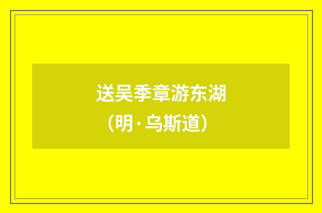 送吴季章游东湖（明·乌斯道）