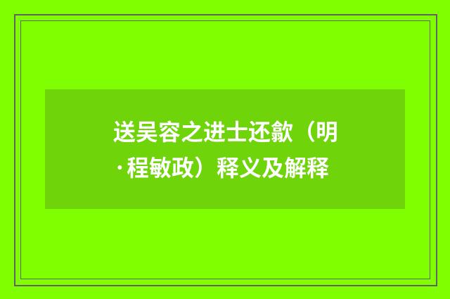 送吴容之进士还歙（明·程敏政）释义及解释