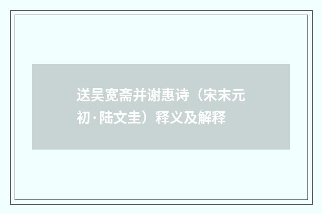 送吴宽斋并谢惠诗（宋末元初·陆文圭）释义及解释