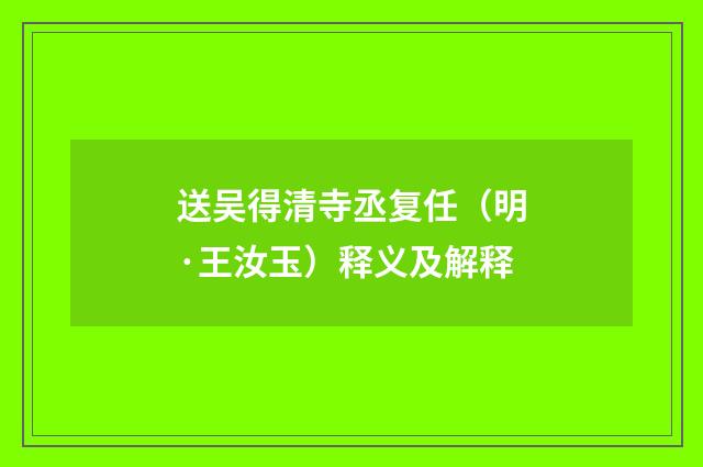 送吴得清寺丞复任（明·王汝玉）释义及解释