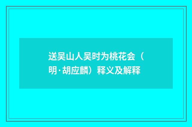送吴山人吴时为桃花会（明·胡应麟）释义及解释