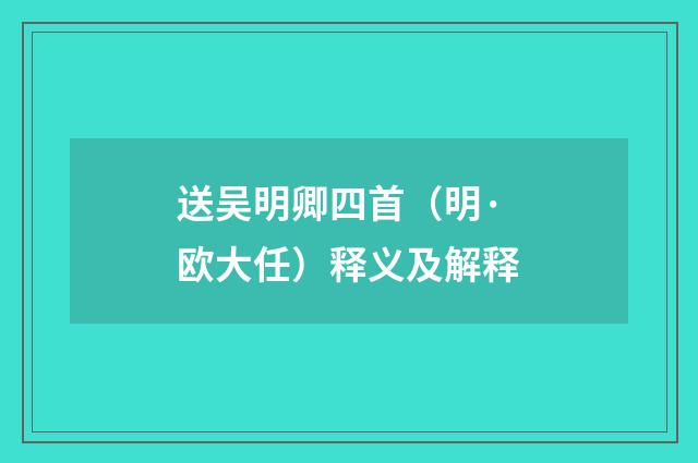 送吴明卿四首（明·欧大任）释义及解释